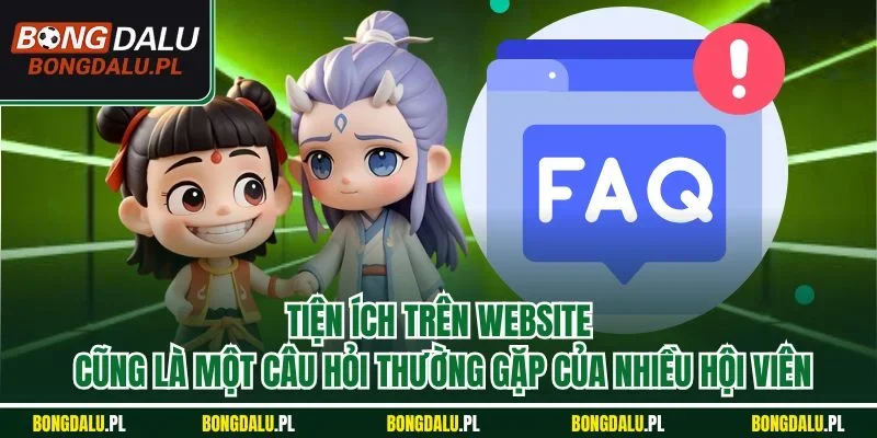 Tiện ích trên website cũng là một câu hỏi thường gặp của nhiều hội viên